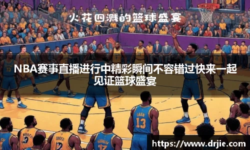 NBA赛事直播进行中精彩瞬间不容错过快来一起见证篮球盛宴