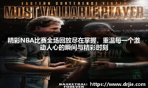 精彩NBA比赛全场回放尽在掌握，重温每一个激动人心的瞬间与精彩时刻