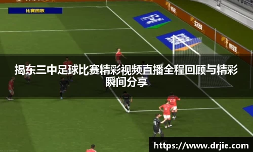 揭东三中足球比赛精彩视频直播全程回顾与精彩瞬间分享