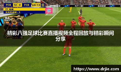 精彩八强足球比赛直播视频全程回放与精彩瞬间分享