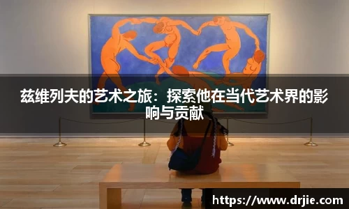 兹维列夫的艺术之旅：探索他在当代艺术界的影响与贡献