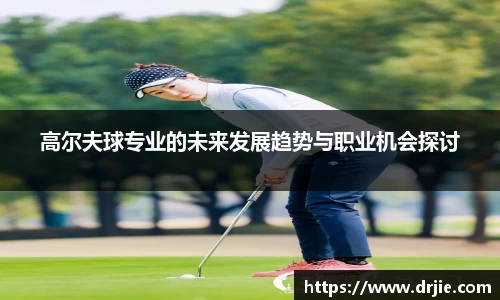 高尔夫球专业的未来发展趋势与职业机会探讨