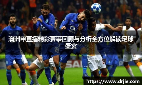 澳洲甲直播精彩赛事回顾与分析全方位解读足球盛宴