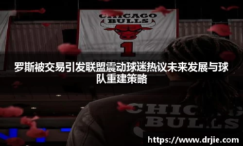 罗斯被交易引发联盟震动球迷热议未来发展与球队重建策略