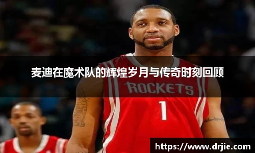 麦迪在魔术队的辉煌岁月与传奇时刻回顾