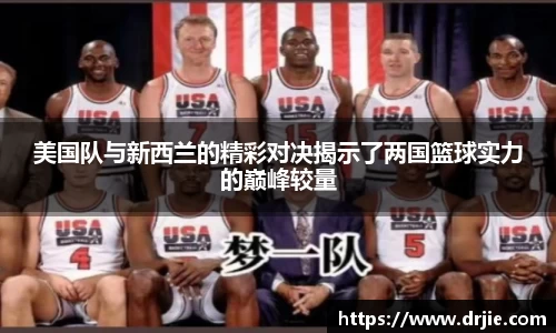 美国队与新西兰的精彩对决揭示了两国篮球实力的巅峰较量