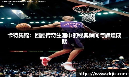 卡特集锦：回顾传奇生涯中的经典瞬间与辉煌成就