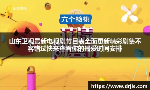 山东卫视最新电视剧节目表全面更新精彩剧集不容错过快来查看你的最爱时间安排