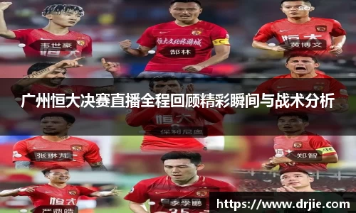 广州恒大决赛直播全程回顾精彩瞬间与战术分析
