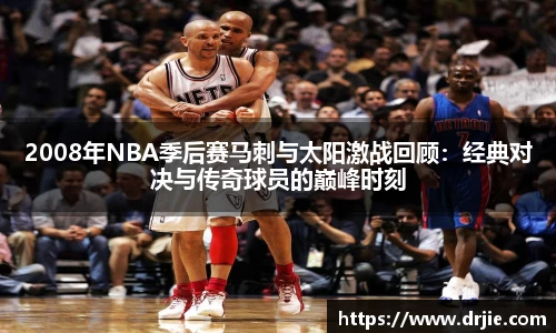 2008年NBA季后赛马刺与太阳激战回顾：经典对决与传奇球员的巅峰时刻