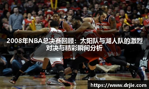 2008年NBA总决赛回顾：太阳队与湖人队的激烈对决与精彩瞬间分析