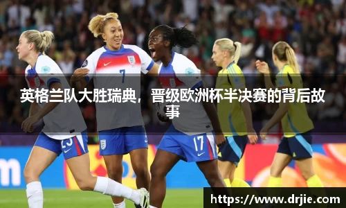 英格兰队大胜瑞典，晋级欧洲杯半决赛的背后故事
