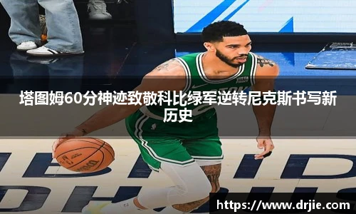 塔图姆60分神迹致敬科比绿军逆转尼克斯书写新历史