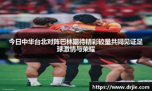 今日中华台北对阵巴林期待精彩较量共同见证足球激情与荣耀